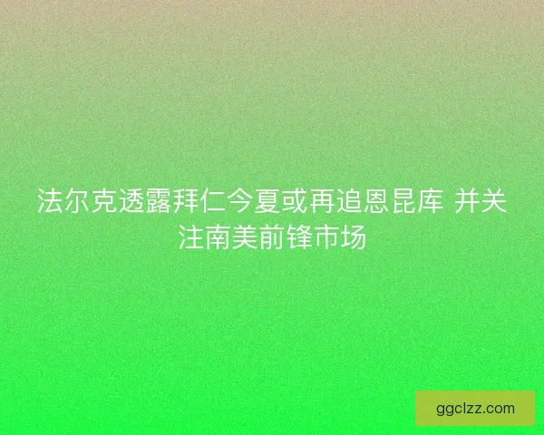 法尔克透露拜仁今夏或再追恩昆库 并关注南美前锋市场