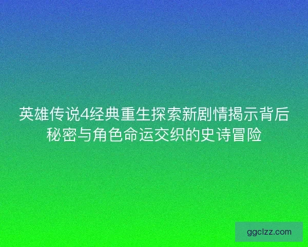 英雄传说4经典重生探索新剧情揭示背后秘密与角色命运交织的史诗冒险