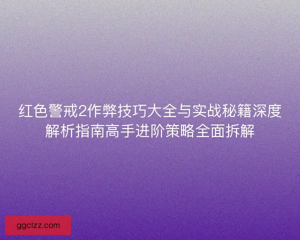 红色警戒2作弊技巧大全与实战秘籍深度解析指南高手进阶策略全面拆解