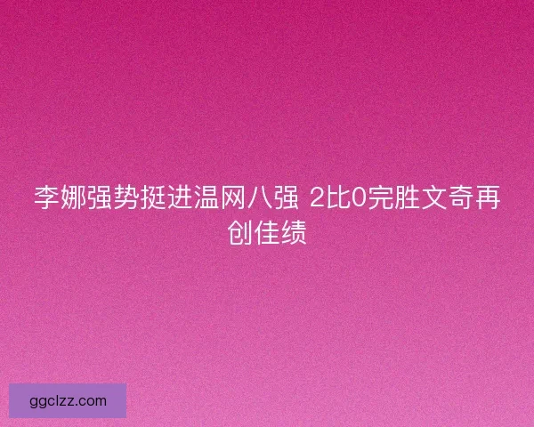 李娜强势挺进温网八强 2比0完胜文奇再创佳绩