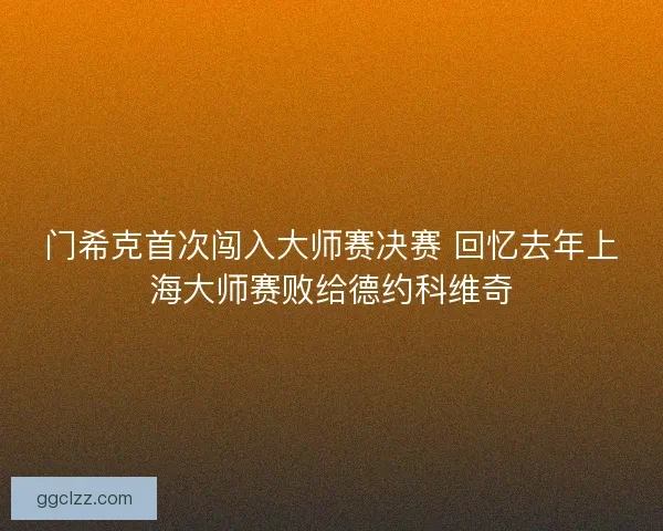 门希克首次闯入大师赛决赛 回忆去年上海大师赛败给德约科维奇
