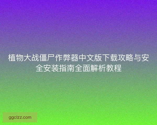 植物大战僵尸作弊器中文版下载攻略与安全安装指南全面解析教程